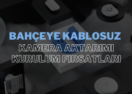 Bahçeye Kablosuz Kamera Aktarımı Kurulum Fırsatları